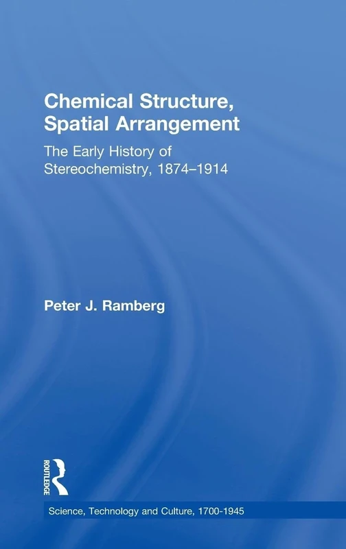 Chemical Structure, Spatial Arrangement: The Early History of Stereochemistry, 1874–1914 (Science, Technology and Culture, 1700-1945)