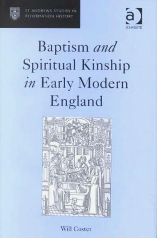 Baptism and Spiritual Kinship in Early Modern England (St Andrews Studies in Reformation History)