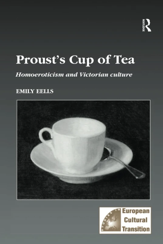 Proust's Cup of Tea: Homoeroticism and Victorian Culture: 15 (Studies in European Cultural Transition)