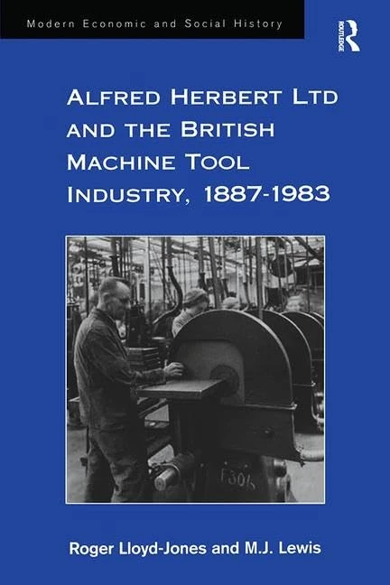 Alfred Herbert Ltd and the British Machine Tool Industry, 1887-1983 (Modern Economic and Social History)