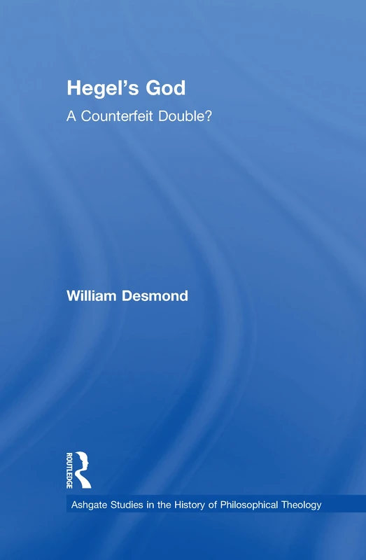 Hegel's God: A Counterfeit Double? (Ashgate Studies in the History of Philosophical Theology)