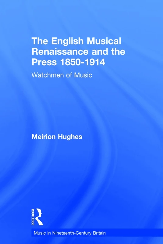 The English Musical Renaissance and the Press 1850-1914: Watchmen of Music (Music in Nineteenth-Century Britain)
