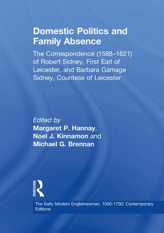 Domestic Politics and Family Absence: The Correspondence (1588–1621) of Robert Sidney, First Earl of Leicester, and Barbara Gamage Sidney, Countess of ... 1500-1750: Contemporary Editions)