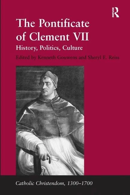 The Pontificate of Clement VII: History, Politics, Culture (Catholic Christendom, 1300-1700)