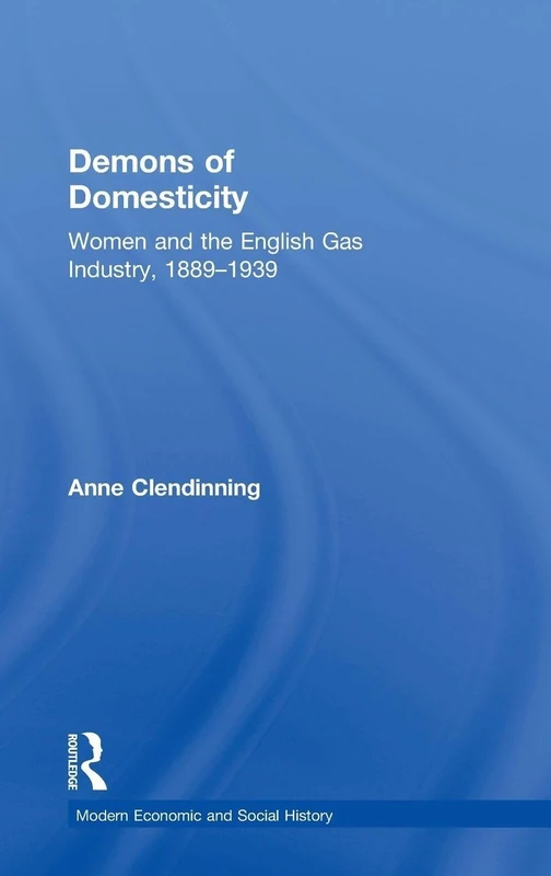Demons of Domesticity: Women and the English Gas Industry, 1889–1939 (Modern Economic and Social History)