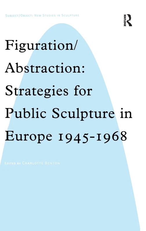 Figuration/Abstraction: Strategies for Public Sculpture in Europe 1945-1968 (Subject/Object: New Studies in Sculpture)