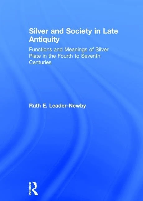 Silver and Society in Late Antiquity: Functions and Meanings of Silver Plate in the Fourth to Seventh Centuries