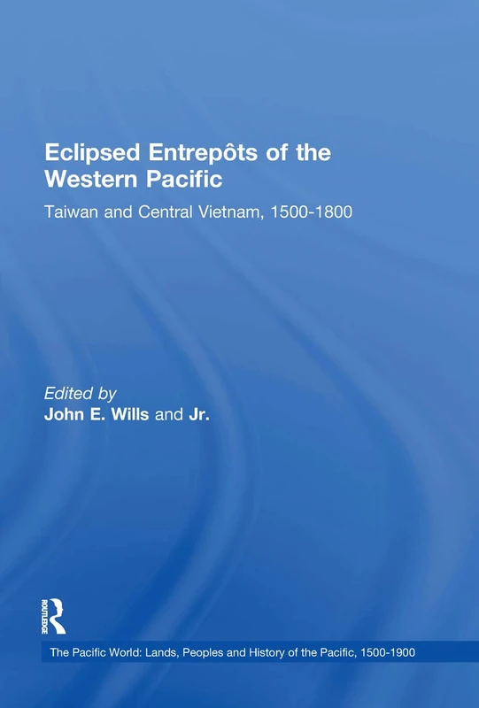 Eclipsed Entrepôts of the Western Pacific: Taiwan and Central Vietnam, 1500-1800 (The Pacific World: Lands, Peoples and History of the Pacific, 1500-1900)