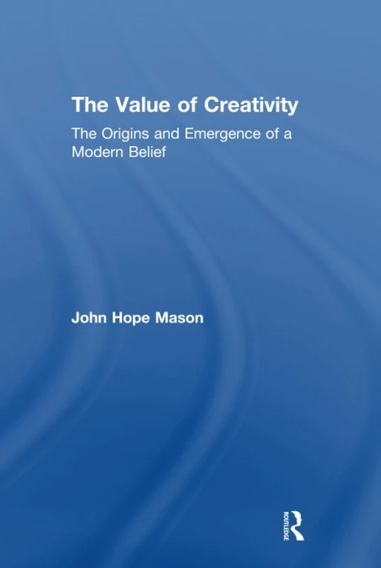 The Value of Creativity: The Origins and Emergence of a Modern Belief