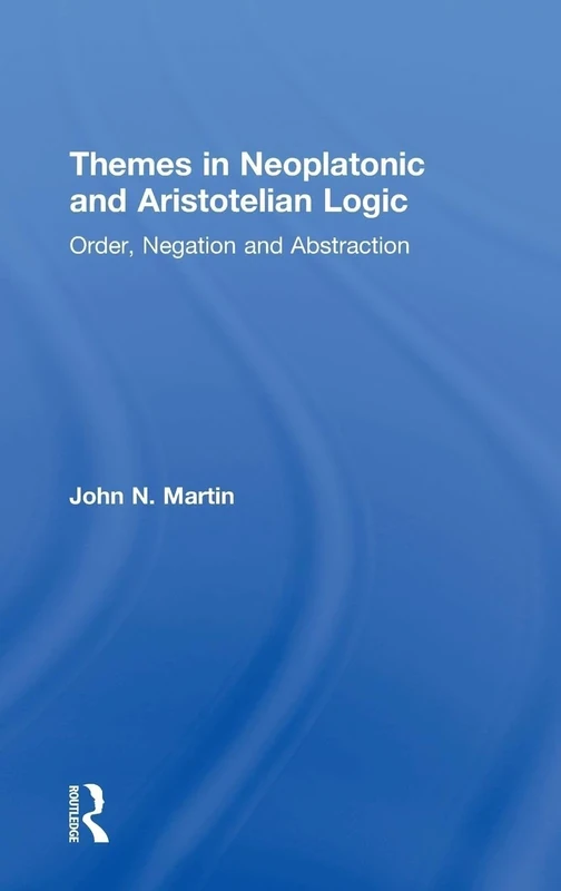 Themes in Neoplatonic and Aristotelian Logic: Order, Negation and Abstraction