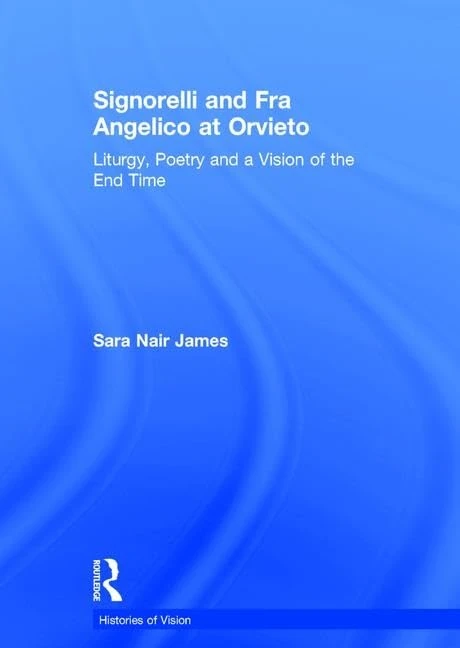 Signorelli and Fra Angelico at Orvieto: Liturgy, Poetry and a Vision of the End Time (Histories of Vision)