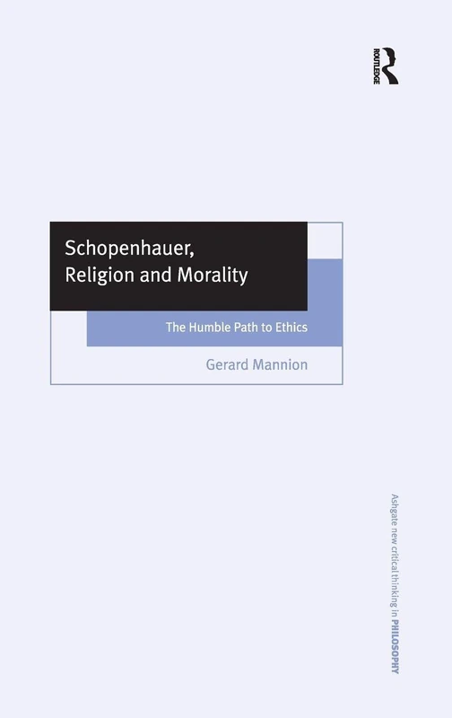 Schopenhauer, Religion and Morality: The Humble Path to Ethics (Ashgate New Critical Thinking in Philosophy)
