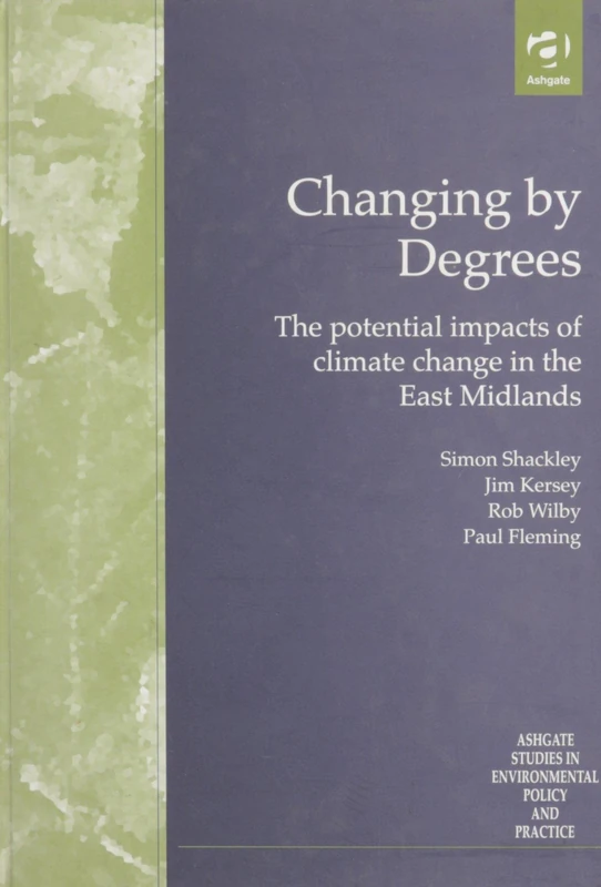 Changing by Degrees: The Potential Impacts of Climate Change in the East Midlands (Routledge Studies in Environmental Policy and Practice)