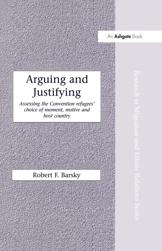Arguing and Justifying: Assessing the Convention Refugees' Choice of Moment, Motive and Host Country (Research in Migration and Ethnic Relations Series)