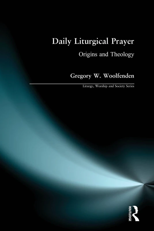 Daily Liturgical Prayer: Origins and Theology (Liturgy, Worship and Society Series)