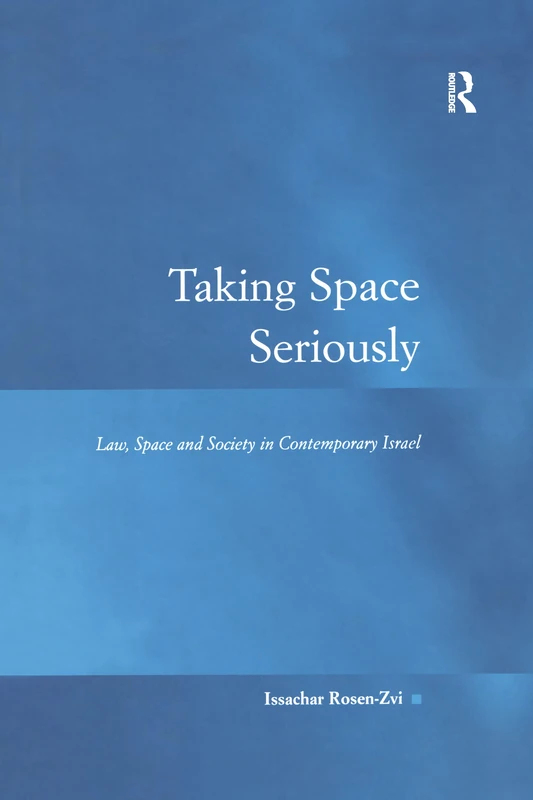 Taking Space Seriously: Law, Space and Society in Contemporary Israel (Law, Justice and Power)