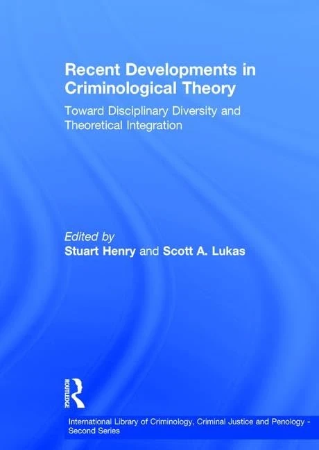 Recent Developments in Criminological Theory: Toward Disciplinary Diversity and Theoretical Integration (International Library of Criminology, Criminal Justice and Penology - Second Series)
