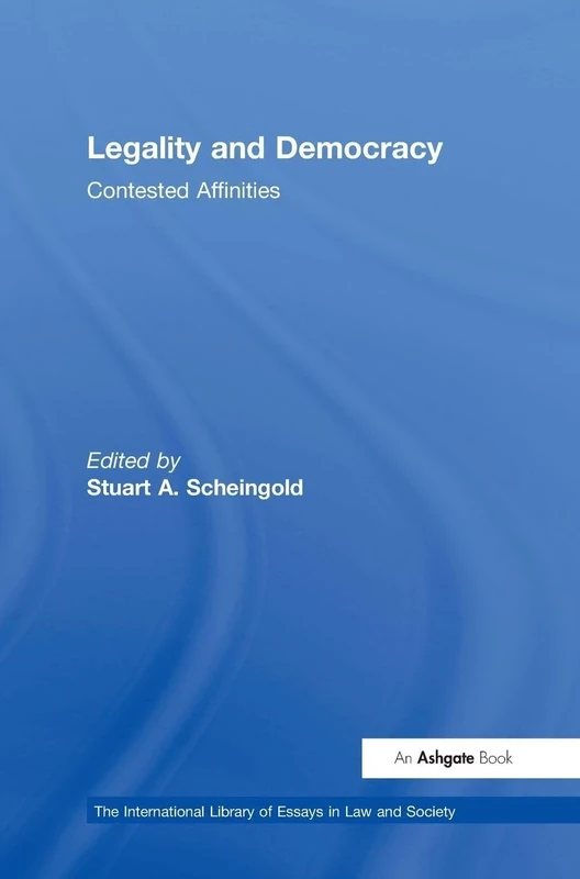 Legality and Democracy: Contested Affinities (The International Library of Essays in Law and Society)