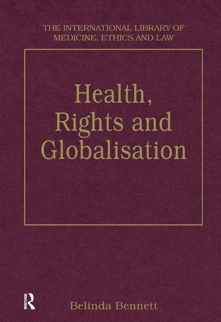Health, Rights and Globalisation (The International Library of Medicine, Ethics and Law)