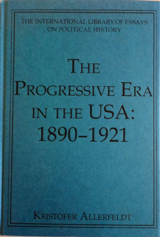 The Progressive Era in the USA: 1890–1921 (The International Library of Essays on Political History)