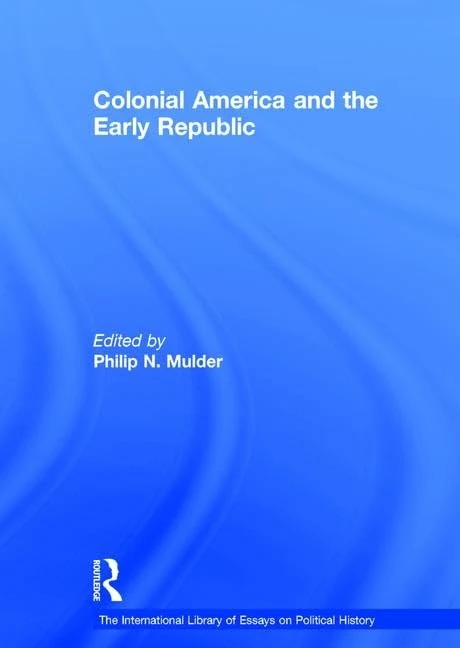 Colonial America and the Early Republic (The International Library of Essays on Political History)