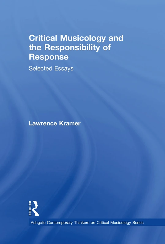 Critical Musicology and the Responsibility of Response: Selected Essays (Ashgate Contemporary Thinkers on Critical Musicology Series)