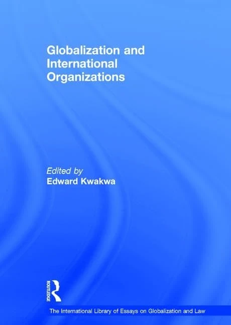 Globalization and International Organizations (The International Library of Essays on Globalization and Law)