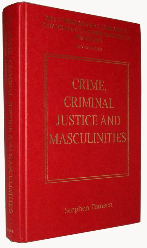 Crime, Criminal Justice and Masculinities (International Library of Criminology, Criminal Justice and Penology - Second Series)