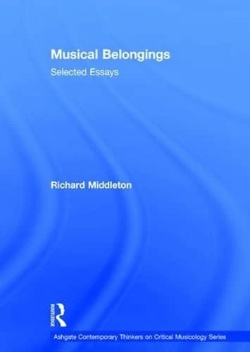 Musical Belongings: Selected Essays (Ashgate Contemporary Thinkers on Critical Musicology Series)