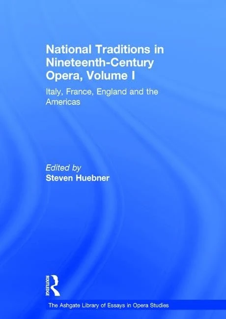National Traditions in Nineteenth-Century Opera, Volume I: Italy, France, England and the Americas (The Ashgate Library of Essays in Opera Studies)