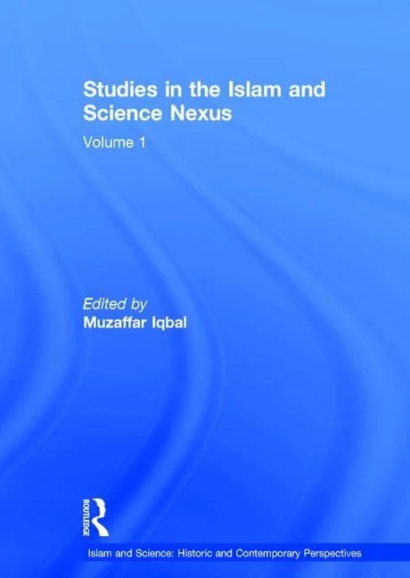 Studies in the Islam and Science Nexus: Volume 1 (Islam and Science: Historic and Contemporary Perspectives)