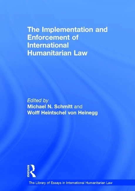 The Implementation and Enforcement of International Humanitarian Law (The Library of Essays in International Humanitarian Law)