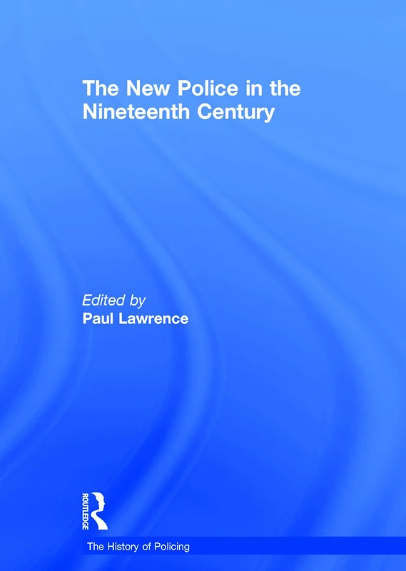 The New Police in the Nineteenth Century (The History of Policing)