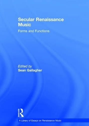Secular Renaissance Music: Forms and Functions (A Library of Essays on Renaissance Music)