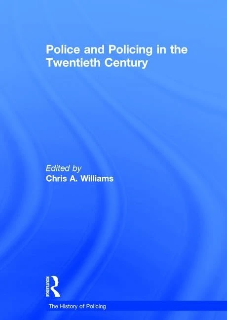 Police and Policing in the Twentieth Century (The History of Policing)