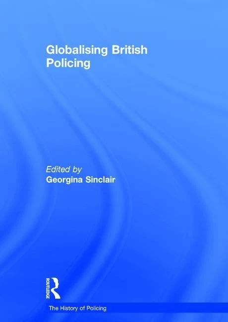 Globalising British Policing (The History of Policing)