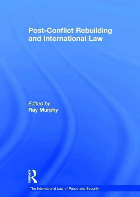 Post-Conflict Rebuilding and International Law (The International Law of Peace and Security)