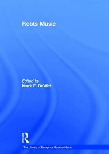 Roots Music (The Library of Essays on Popular Music)
