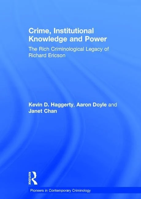 Crime, Institutional Knowledge and Power: The Rich Criminological Legacy of Richard Ericson (Pioneers in Contemporary Criminology)