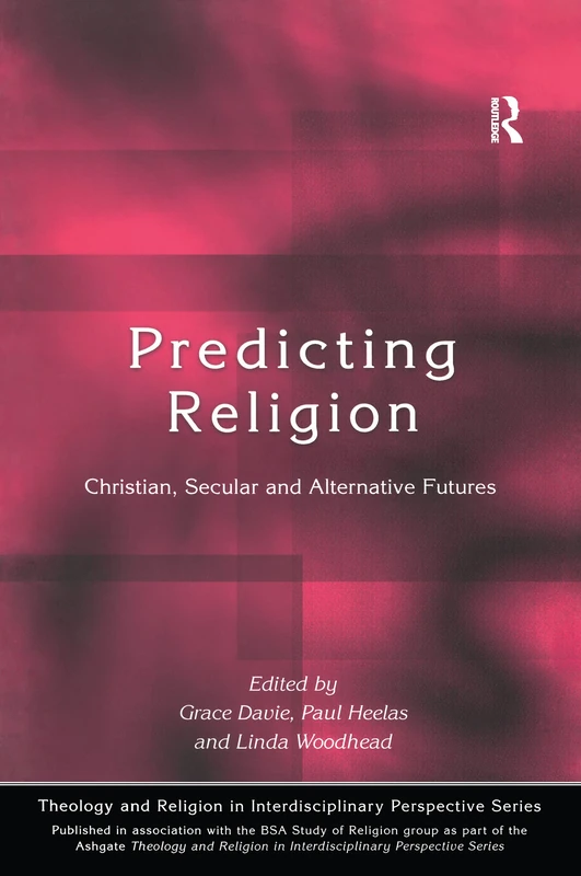 Predicting Religion: Christian, Secular and Alternative Futures (Theology and Religion in Interdisciplinary Perspective Series in Association with the BSA Sociology of Religion Study Group)
