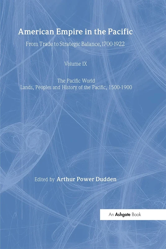 American Empire in the Pacific: From Trade to Strategic Balance, 1700-1922 (The Pacific World: Lands, Peoples and History of the Pacific, 1500-1900)