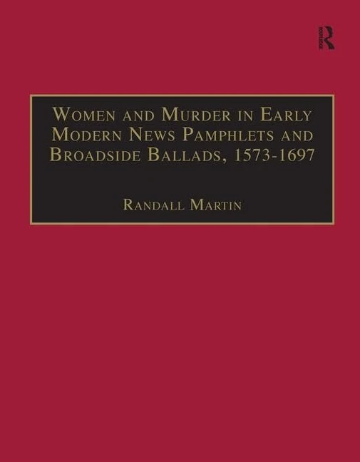 Women and Murder in Early Modern News Pamphlets and Broadside Ballads, 1573-1697: Essential Works for the Study of Early Modern Women, Series III, ... of Early Modern Women Series III, Part One)