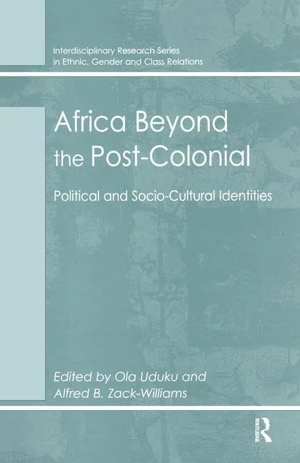 Africa Beyond the Post-Colonial: Political and Socio-Cultural Identities (Interdisciplinary Research Series in Ethnic, Gender and Class Relations)