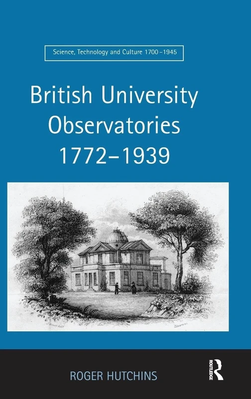 British University Observatories 1772–1939 (Science, Technology and Culture, 1700-1945)