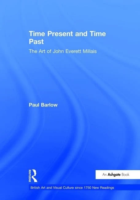 Time Present and Time Past: The Art of John Everett Millais (British Art and Visual Culture since 1750 New Readings)