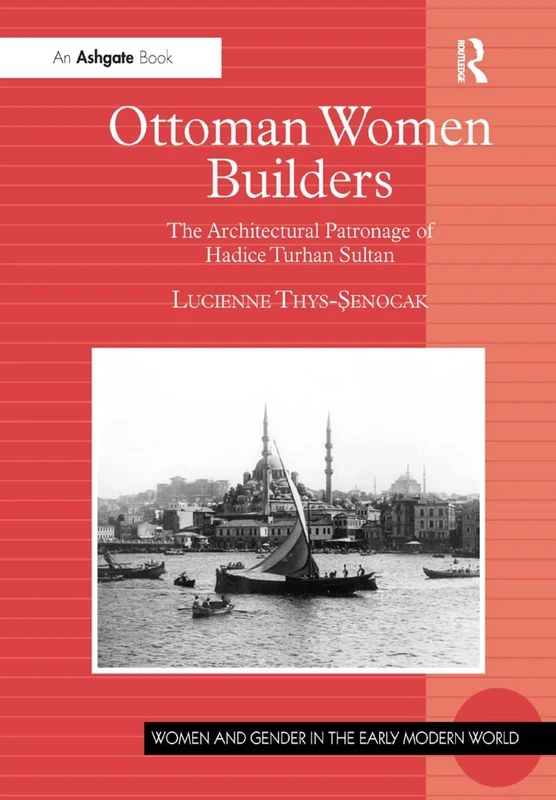 Ottoman Women Builders: The Architectural Patronage of Hadice Turhan Sultan (Women and Gender in the Early Modern World)