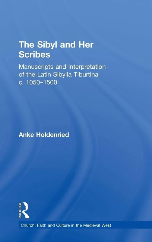 The Sibyl and Her Scribes: Manuscripts and Interpretation of the Latin Sibylla Tiburtina c. 1050–1500 (Church, Faith and Culture in the Medieval West)