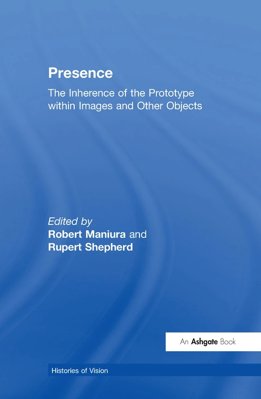 Presence: The Inherence of the Prototype within Images and Other Objects (Histories of Vision)