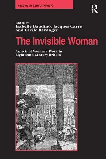 The Invisible Woman: Aspects of Women's Work in Eighteenth-Century Britain (Studies in Labour History)