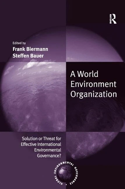 A World Environment Organization: Solution or Threat for Effective International Environmental Governance? (Global Environmental Governance)